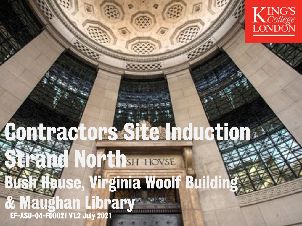 Contractors Site Induction Strand North Bush House, Virginia Woolf Building & Maughan Library EF-ASU-04-F00021 V1.2 July 2021 1 Welcome