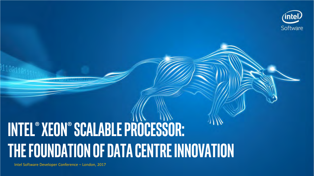 Intel® Xeon® Scalable Processor: the Foundation of Data Centre Innovation Intel Software Developer Conference – London, 2017 Notices and Disclaimers