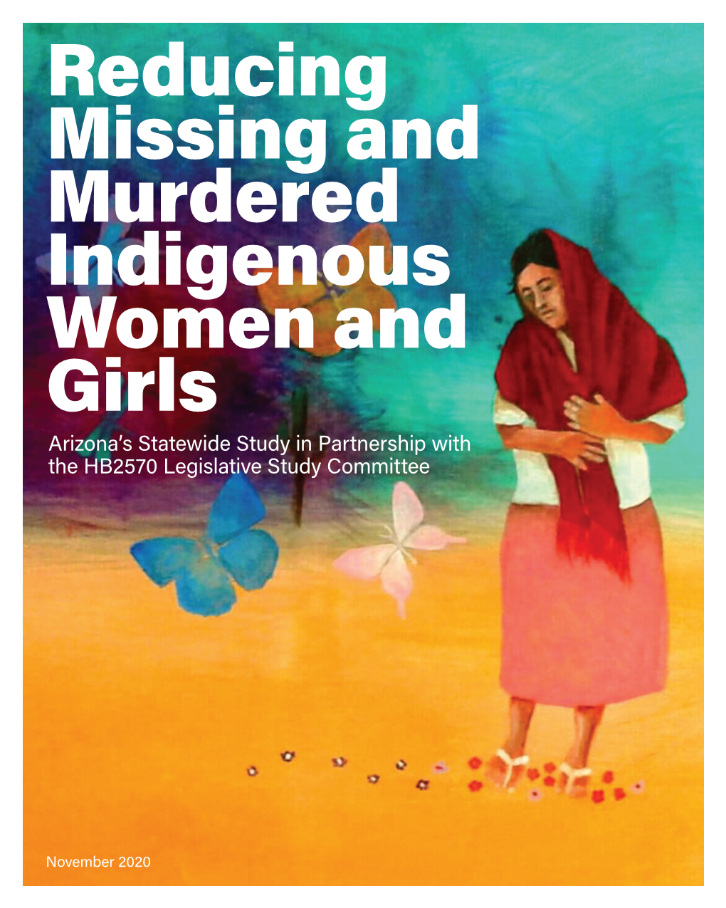 Reducing Missing and Murdered Indigenous Women and Girls Arizona’S Statewide Study in Partnership with the HB2570 Legislative Study Committee