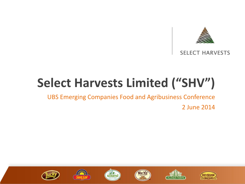 Select Harvests Limited (“SHV”) UBS Emerging Companies Food and Agribusiness Conference 2 June 2014 Disclaimer & Basis of Preparation