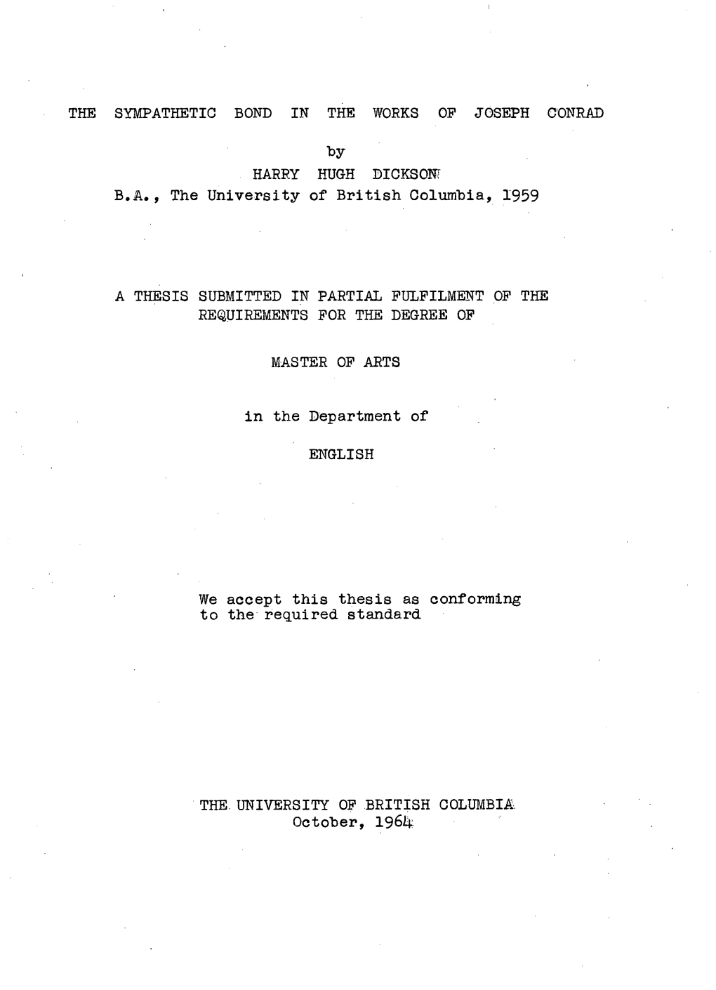 THE SYMPATHETIC BOND in the WORKS OP JOSEPH CONRAD by HARRY HUGH DIOKSONT B.A., the U N I V E R S I T Y O F B R I T I S H Columb