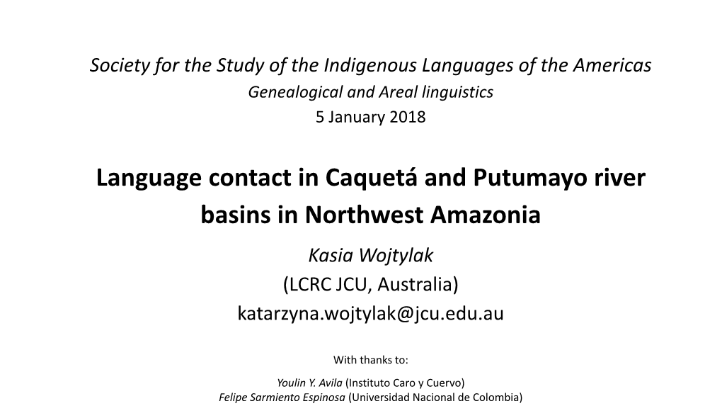 Language Contact in Caquetá and Putumayo River Basins in Northwest Amazonia Kasia Wojtylak (LCRC JCU, Australia) Katarzyna.Wojtylak@Jcu.Edu.Au