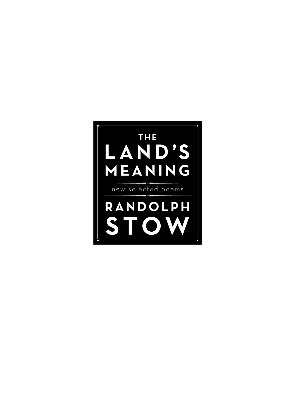 [Half-Title] the Land's Meaning New Selected Poems Randolph Stow