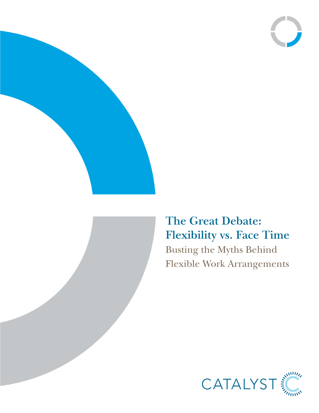 The Great Debate: Flexibility Vs. Face Time Busting the Myths Behind Flexible Work Arrangements About the Catalyst Research Centers