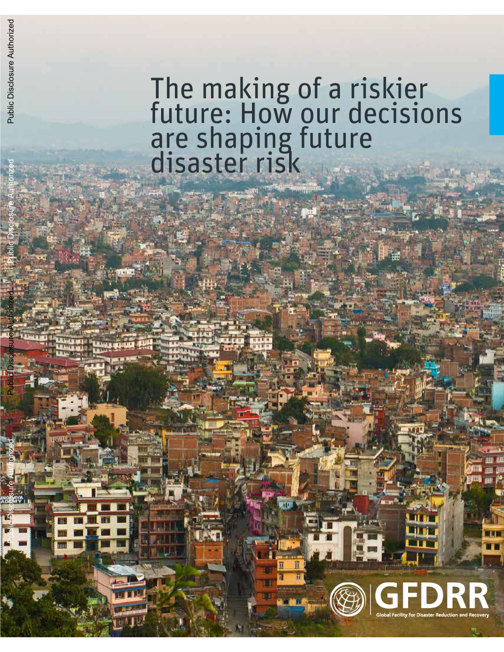 How Our Decisions Are Shaping Future Disaster Risk Public Disclosure Authorized Public Disclosure Authorized Public Disclosure Authorized