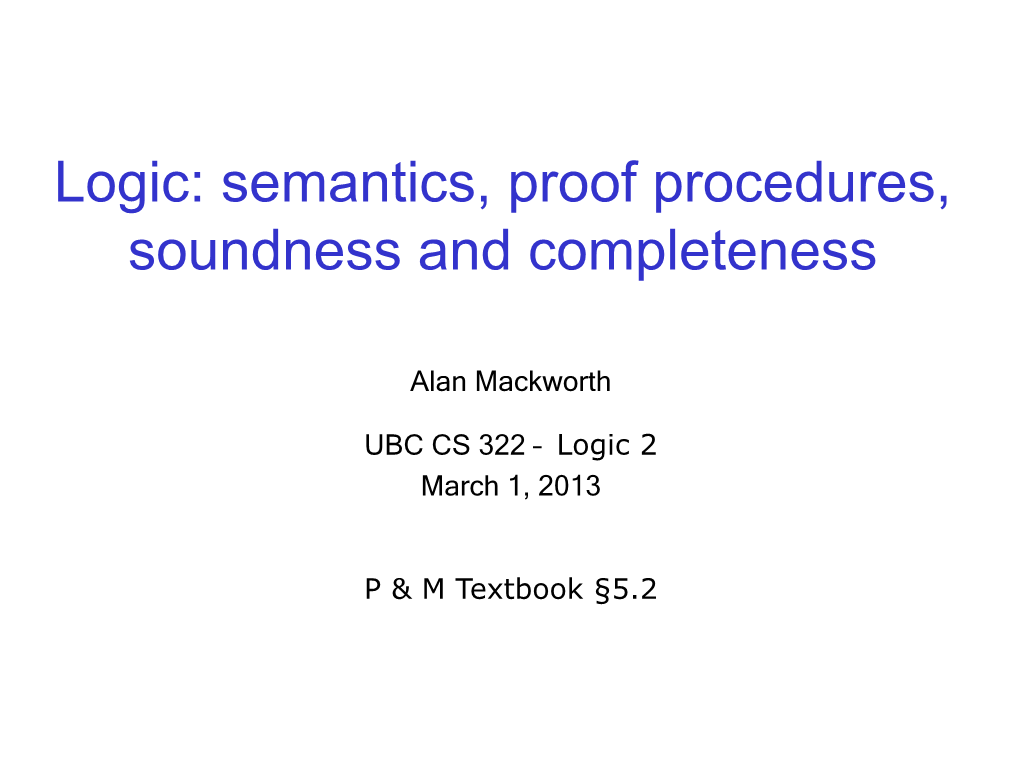 Logic: Semantics, Proof Procedures, Soundness and Completeness