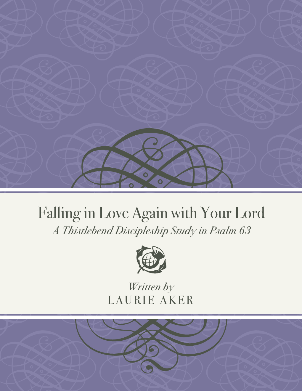 Falling in Love Again with Your Lord a Thistlebend Discipleship Study in Psalm 63