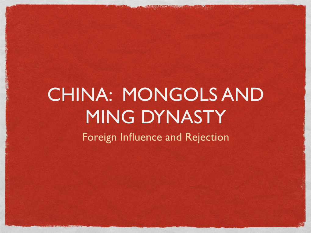 CHINA: MONGOLS and MING DYNASTY Foreign Inﬂuence and Rejection OBJECTIVES