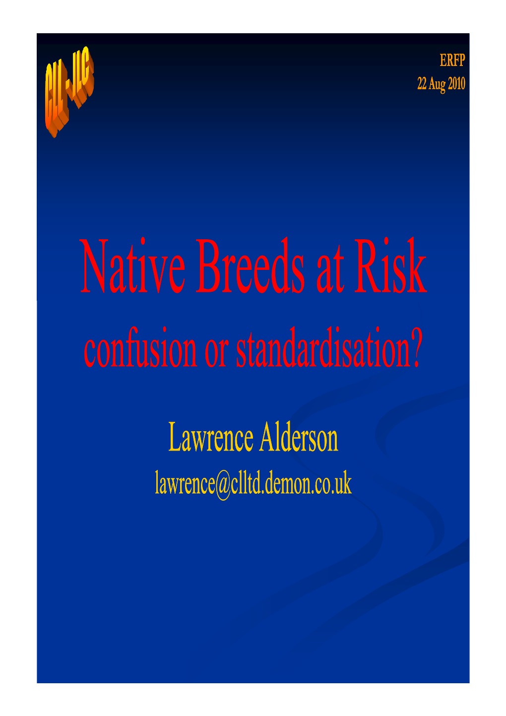 Native Breeds at Risk Confusion Or Standardisation? Lawrence Alderson Lawrence@Clltd.Demon.Co.Uk Confusion !!