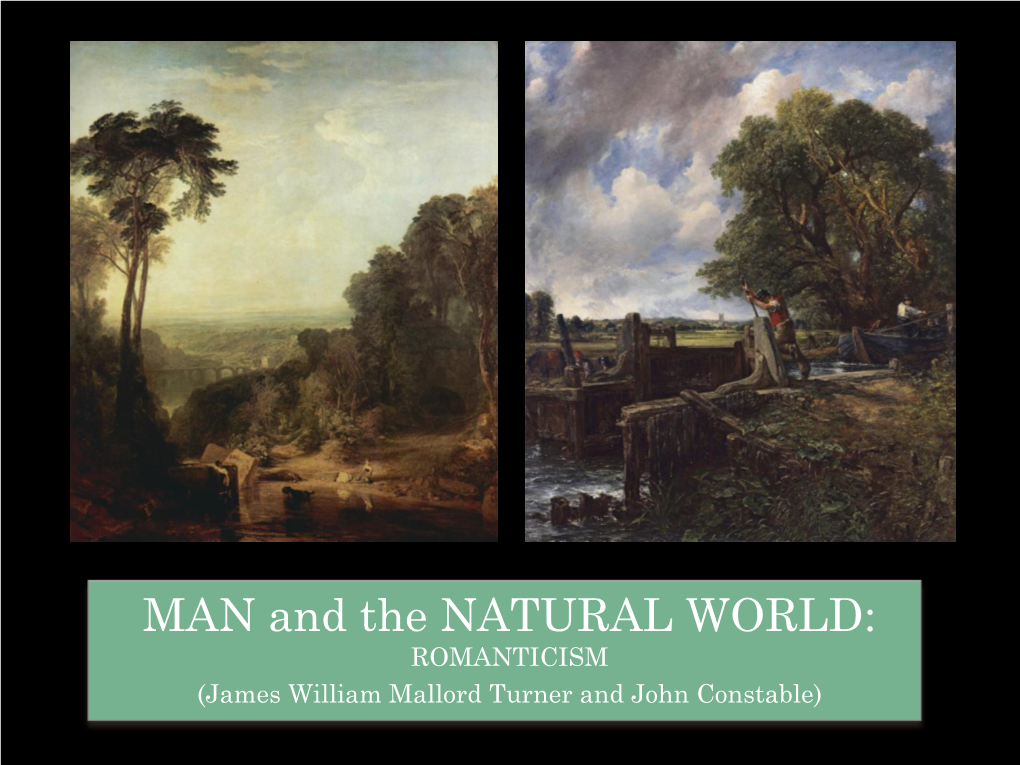 MAN and the NATURAL WORLD: ROMANTICISM (James William Mallord Turner and John Constable) ROMANTIC LANDSCAPE PAINTING: Turner and Constable