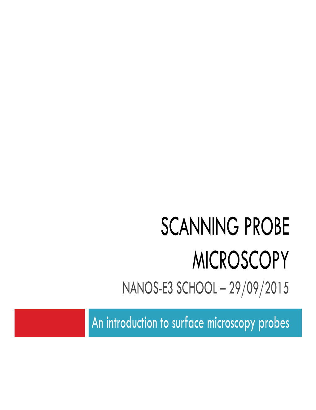 SCANNING PROBE MICROSCOPY NANOS-E3 SCHOOL – 29/09/2015 an Introduction to Surface Microscopy Probes SPM Is Ubiquitous in Modern Research