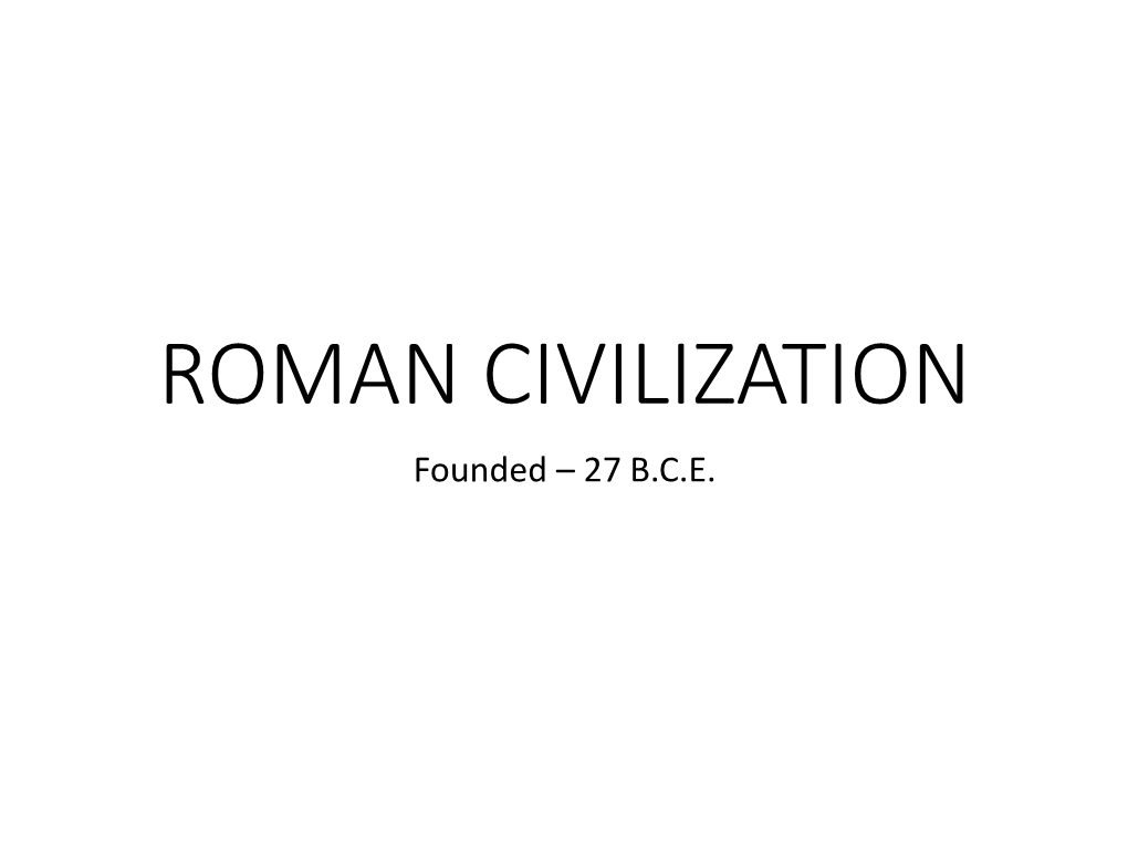 ROMAN CIVILIZATION Founded – 27 B.C.E