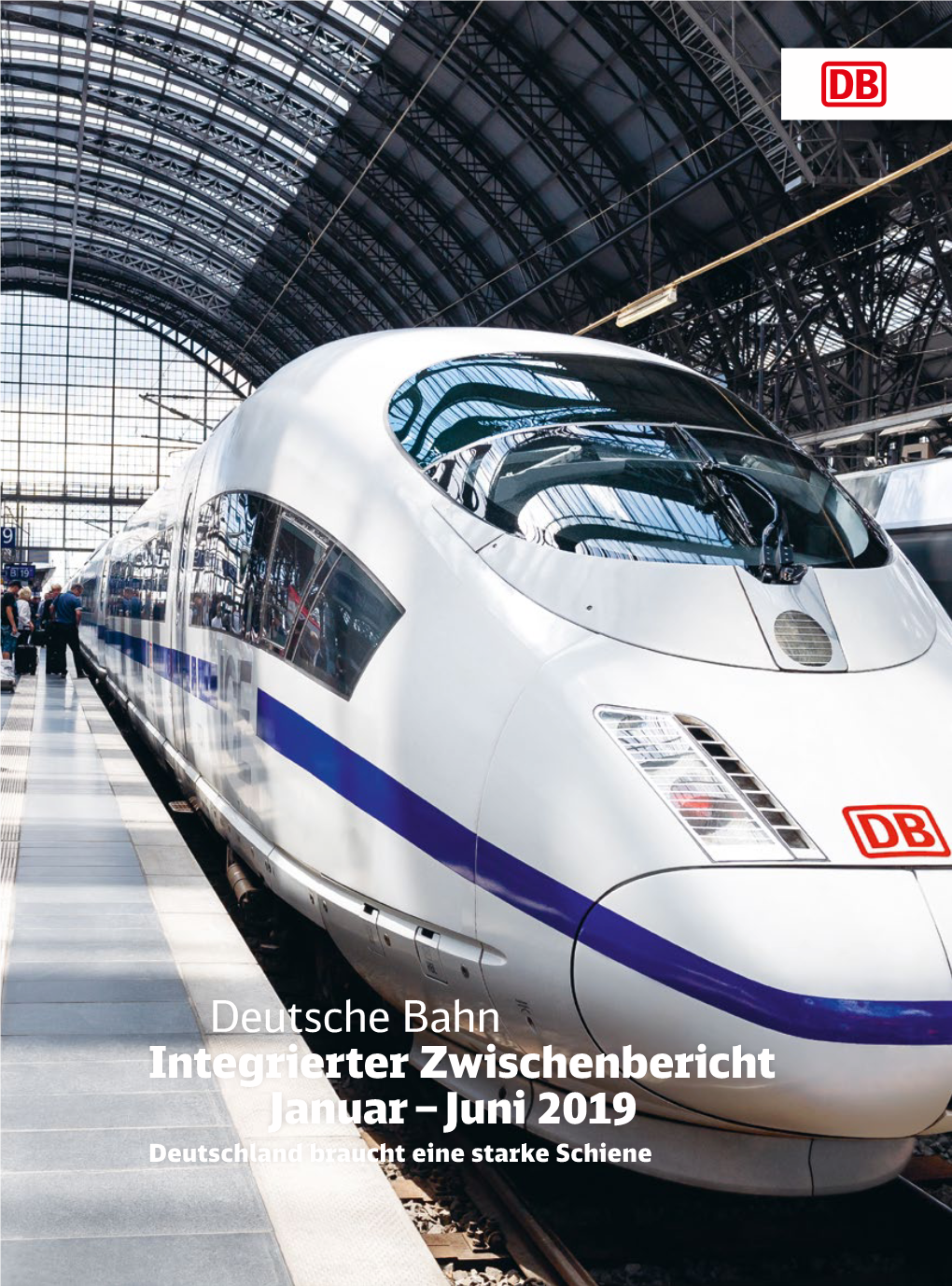 Deutsche Bahn Integrierter Zwischenbericht Januar – Juni 2019 Deutschland Braucht Eine Starke Schiene ROBUSTER, SCHLAGKRÄFTIGER, MODERNER