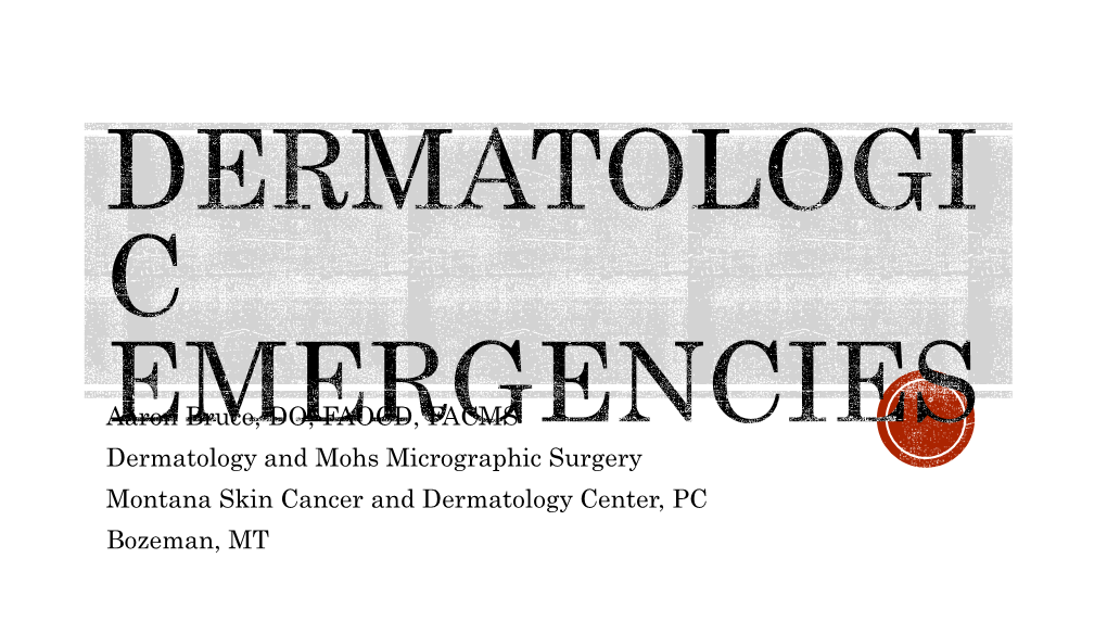 Aaron Bruce, DO, FAOCD, FACMS Dermatology and Mohs Micrographic Surgery Montana Skin Cancer and Dermatology Center, PC Bozeman, MT