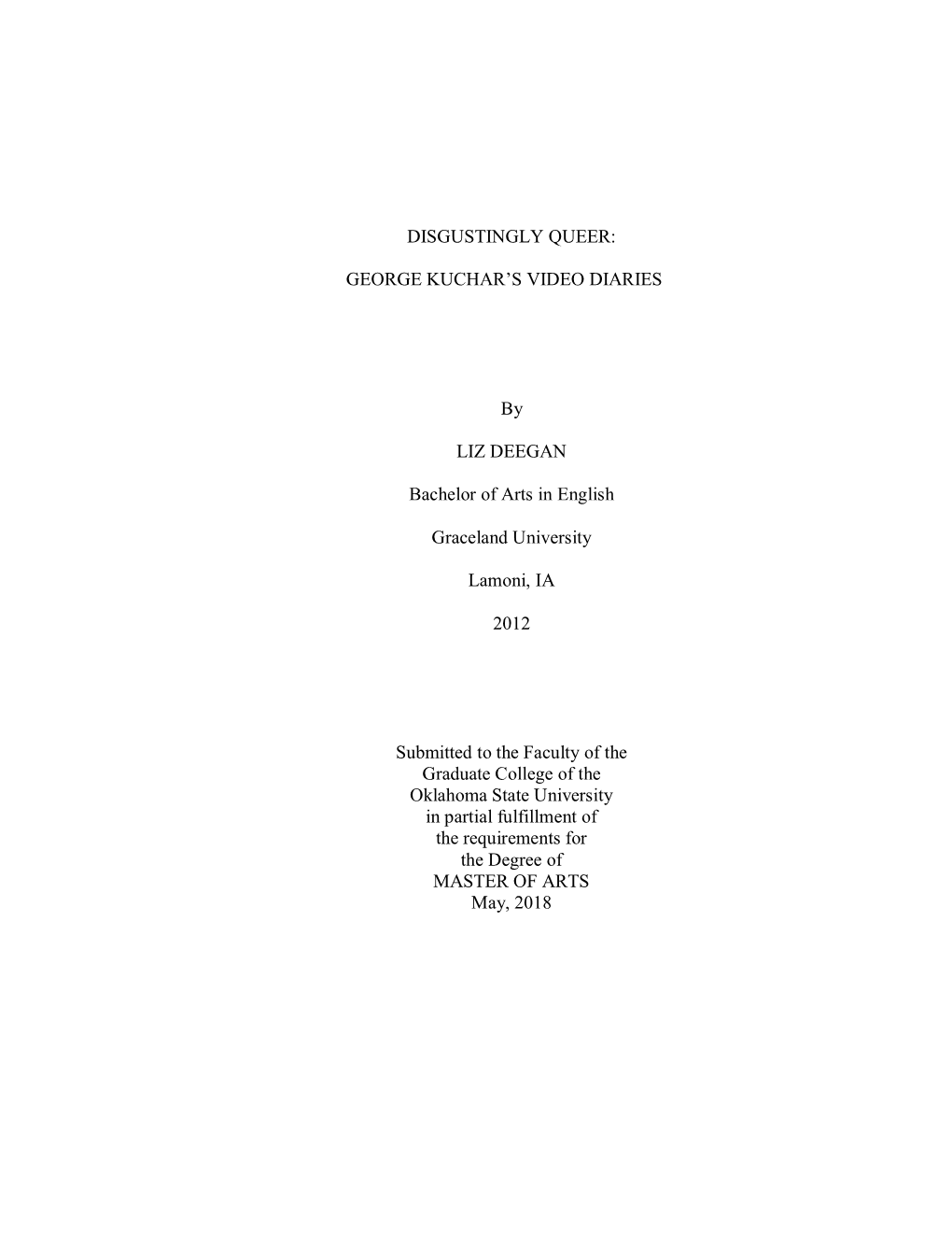 DISGUSTINGLY QUEER: GEORGE KUCHAR's VIDEO DIARIES by LIZ DEEGAN Bachelor of Arts in English Graceland University Lamoni, IA 2