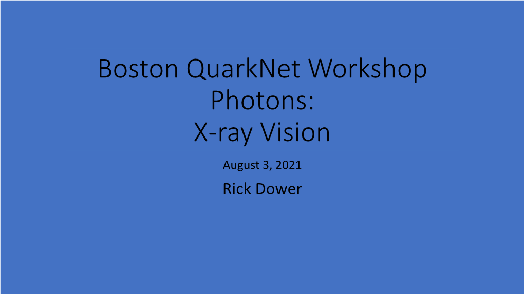 Boston Quarknet Workshop Photons: X-Ray Vision August 3, 2021 Rick Dower Wilhelm Röntgen (1845-1923)