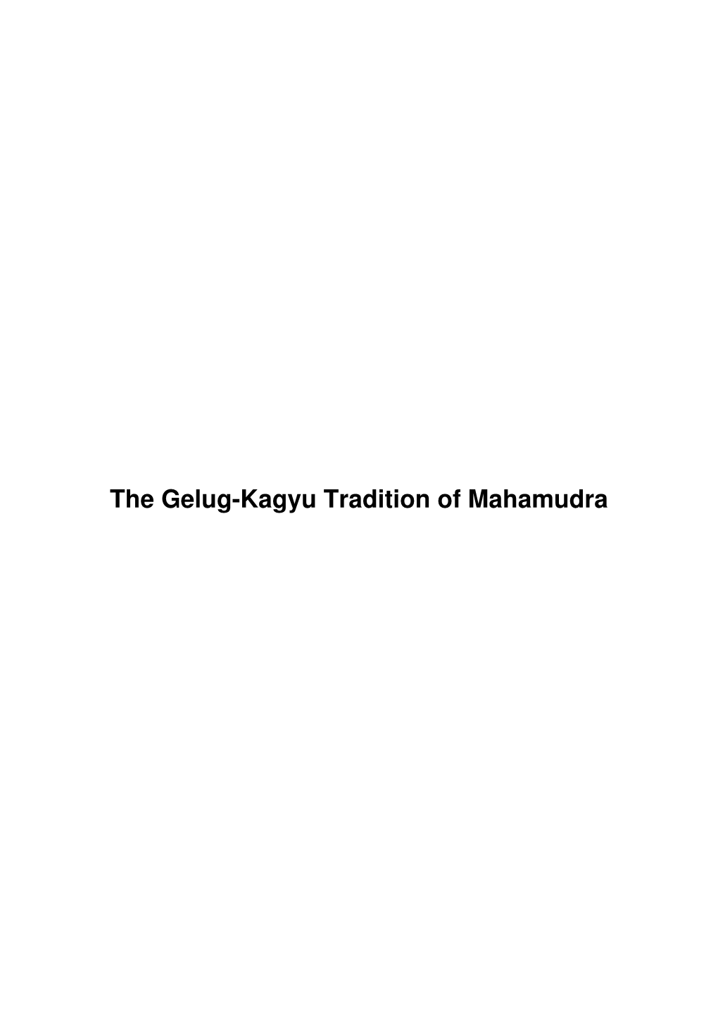 The Gelug-Kagyu Tradition of Mahamudra the Gelug-Kagyu Tradition of Mahamudra Table of Contents the Gelug-Kagyu Tradition of Mahamudra