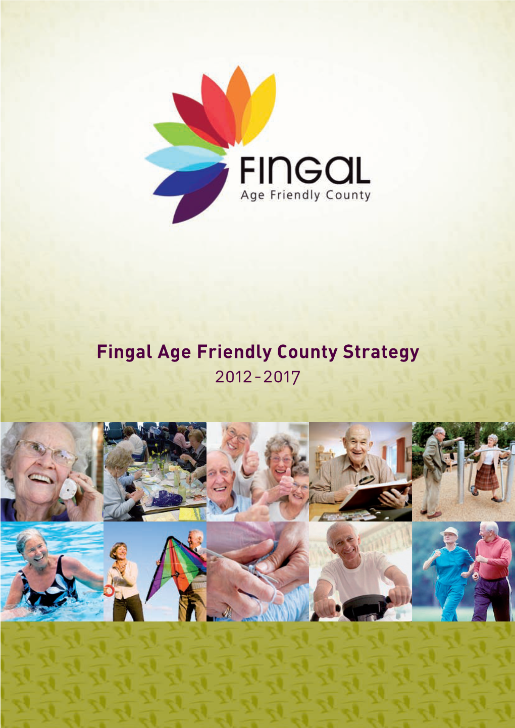 Fingal Age Friendly County Strategy 2012-2017 Cover Proof 190612:: 28/06/2012 03:24 Pm Page 2 Strategy 40Pp[190612]:: 20/06/2012 04:28 Pm Page 1