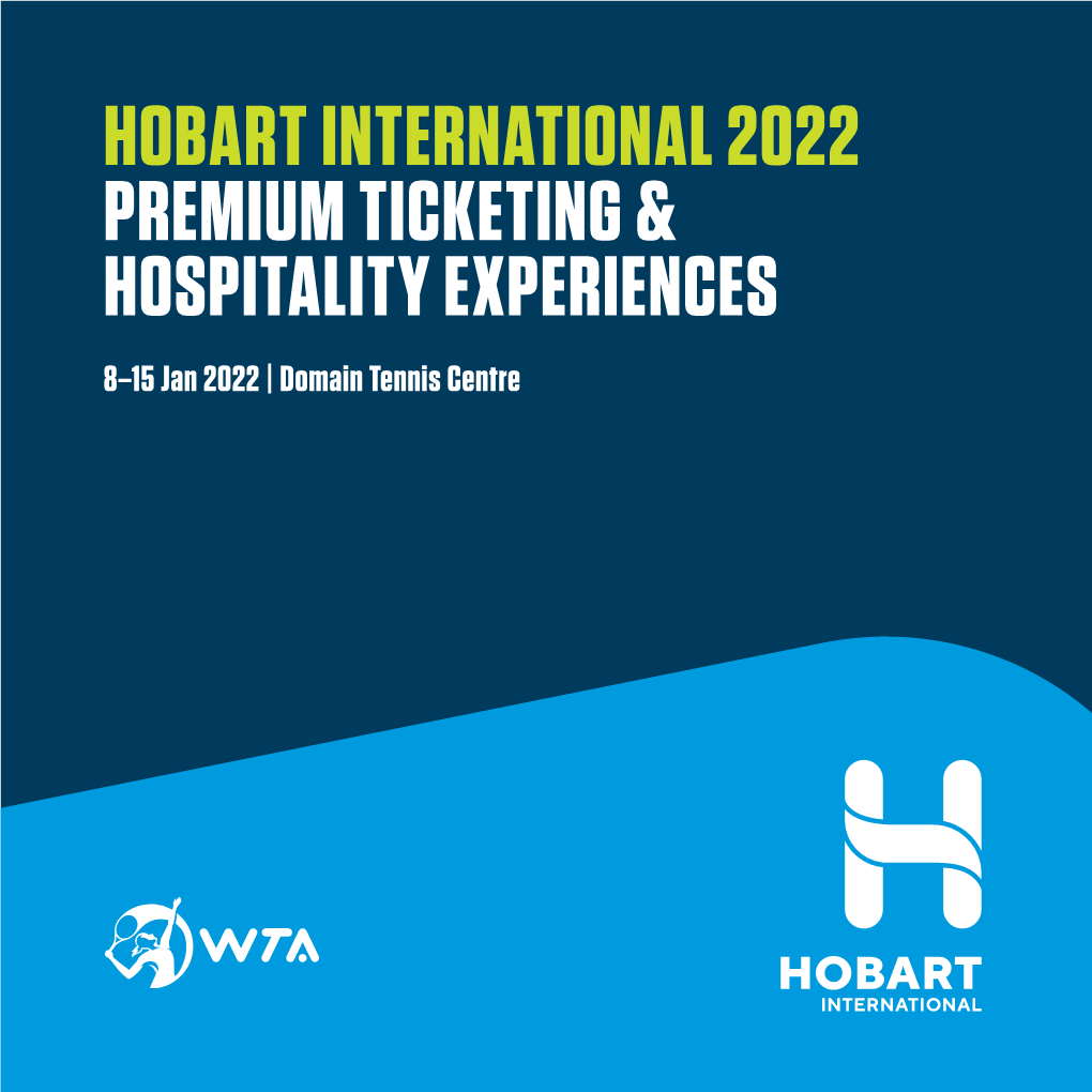 HOBART INTERNATIONAL 2022 PREMIUM TICKETING & HOSPITALITY EXPERIENCES 8–15 Jan 2022 | Domain Tennis Centre WELCOME to the HOBART INTERNATIONAL 2022