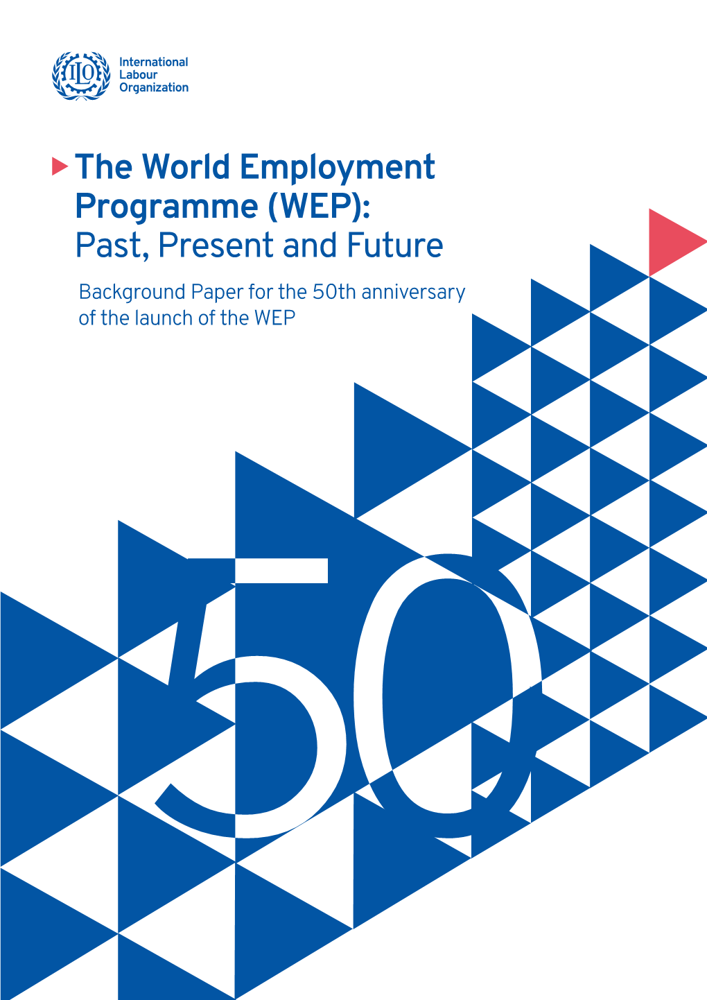 The World Employment Programme (WEP): Past, Present and Future Background Paper for the 50Th Anniversary of the Launch of the WEP