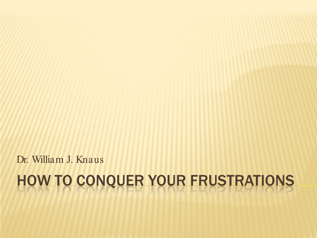 Dr. William J. Knaus HOW to CONQUER YOUR FRUSTRATIONS How to Conquer Your Frustrations