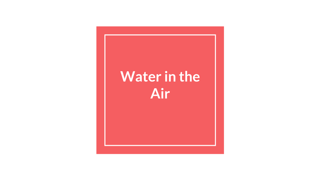 Water in the Air Water in the Air…