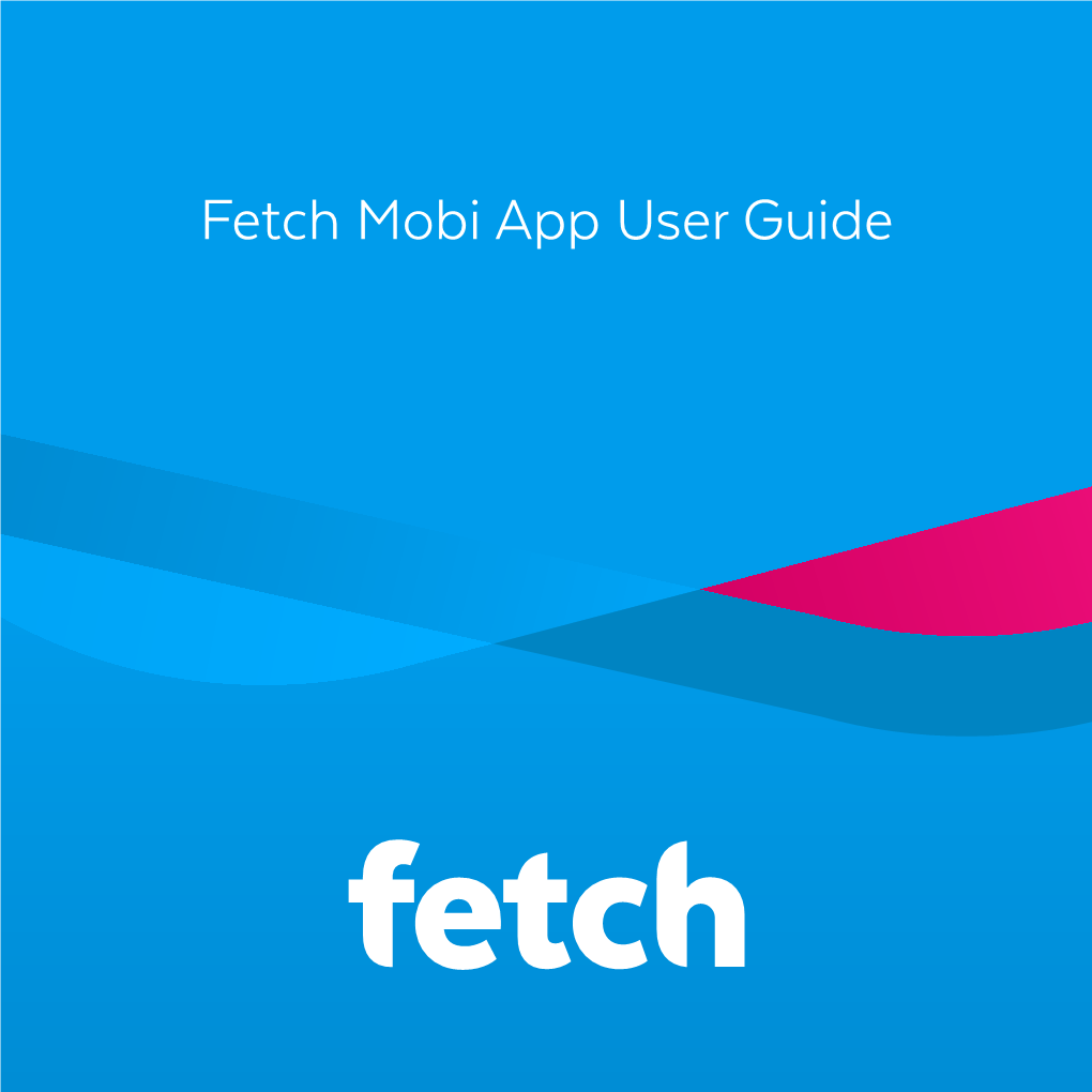 Fetch Mobi App User Guide Welcome to Fetch