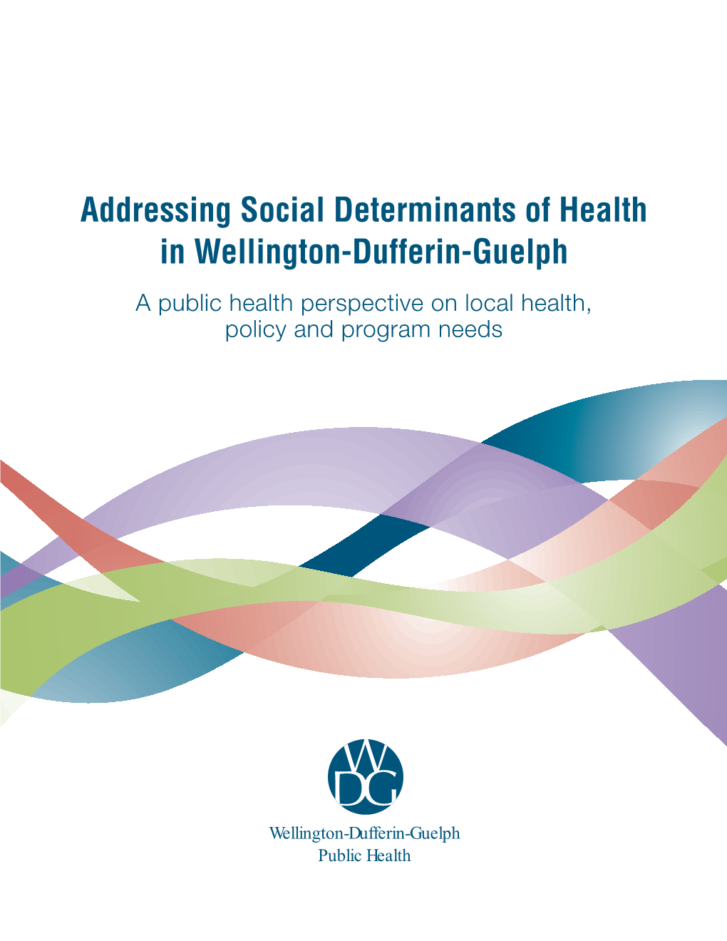 Addressing Social Determinants of Health in Wellington-Dufferin-Guelph a Public Health Perspective on Local Health, Policy and Program Needs