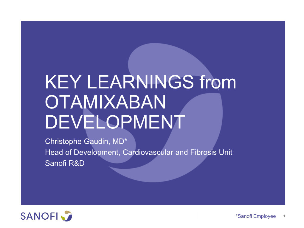 KEY LEARNINGS from OTAMIXABAN DEVELOPMENT Christophe Gaudin, MD* Head of Development, Cardiovascular and Fibrosis Unit Sanofi R&D