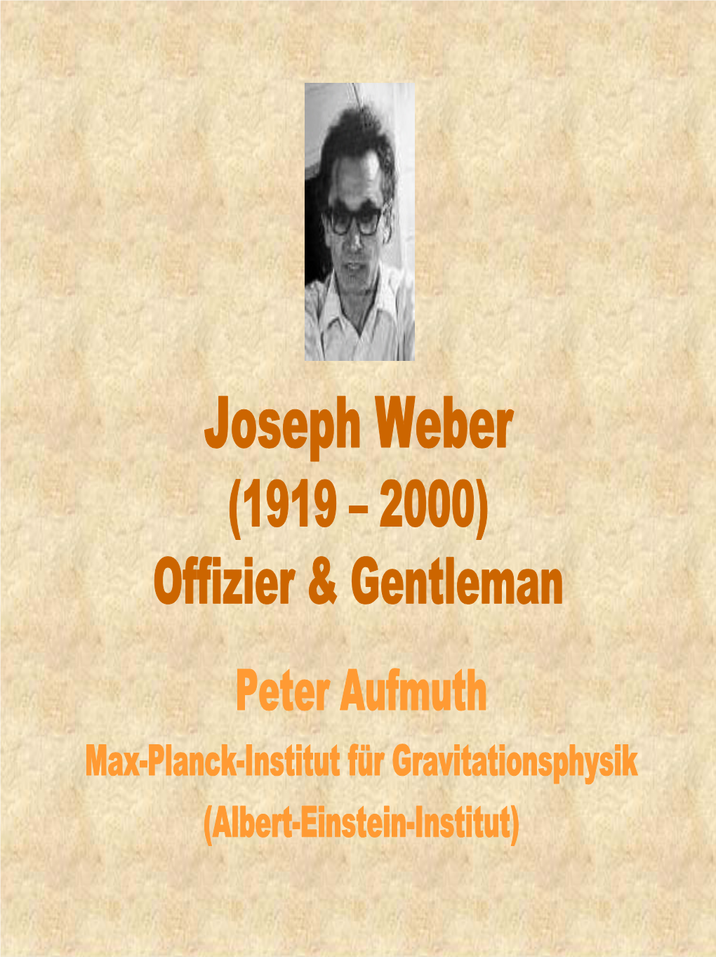 Joseph Weber (1919 – 2000) Offizier & Gentleman Peter Aufmuth Max-Planck-Institut Für Gravitationsphysik (Albert-Einstein-Institut) Anlaß: Wir Sind Nicht Allein !