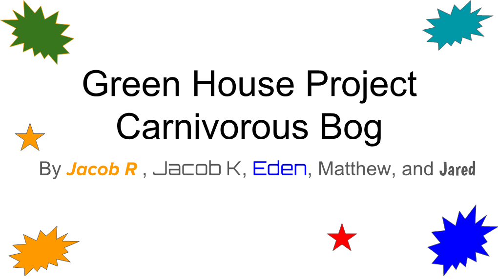 Green House Project Carnivorous Bog by Jacob R , Jacob K, Eden, Matthew, and Jared Life in the Bog by Eden Carnivorous Plants Live in Bogs