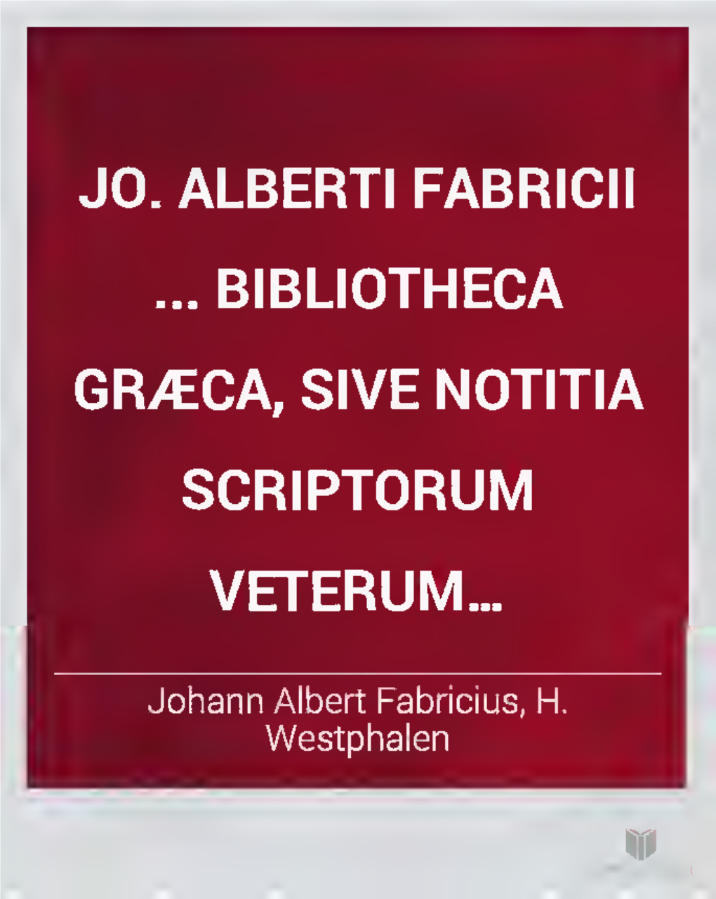 Jo. Alberti Fabricii ... Bibliotheca Græca, Sive Notitia Scriptorum