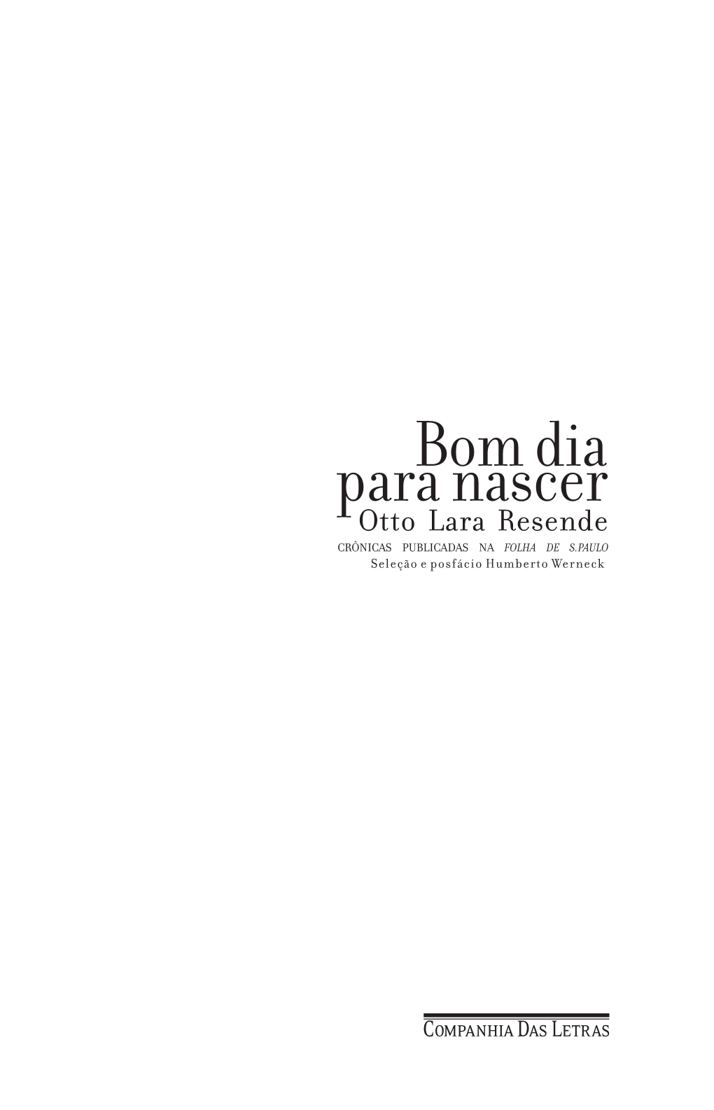Bom Dia Para Nascer Otto Lara Resende CRÔNICAS PUBLICADAS NA FOLHA DE S.PAULO Seleção E Posfácio Humberto Werneck