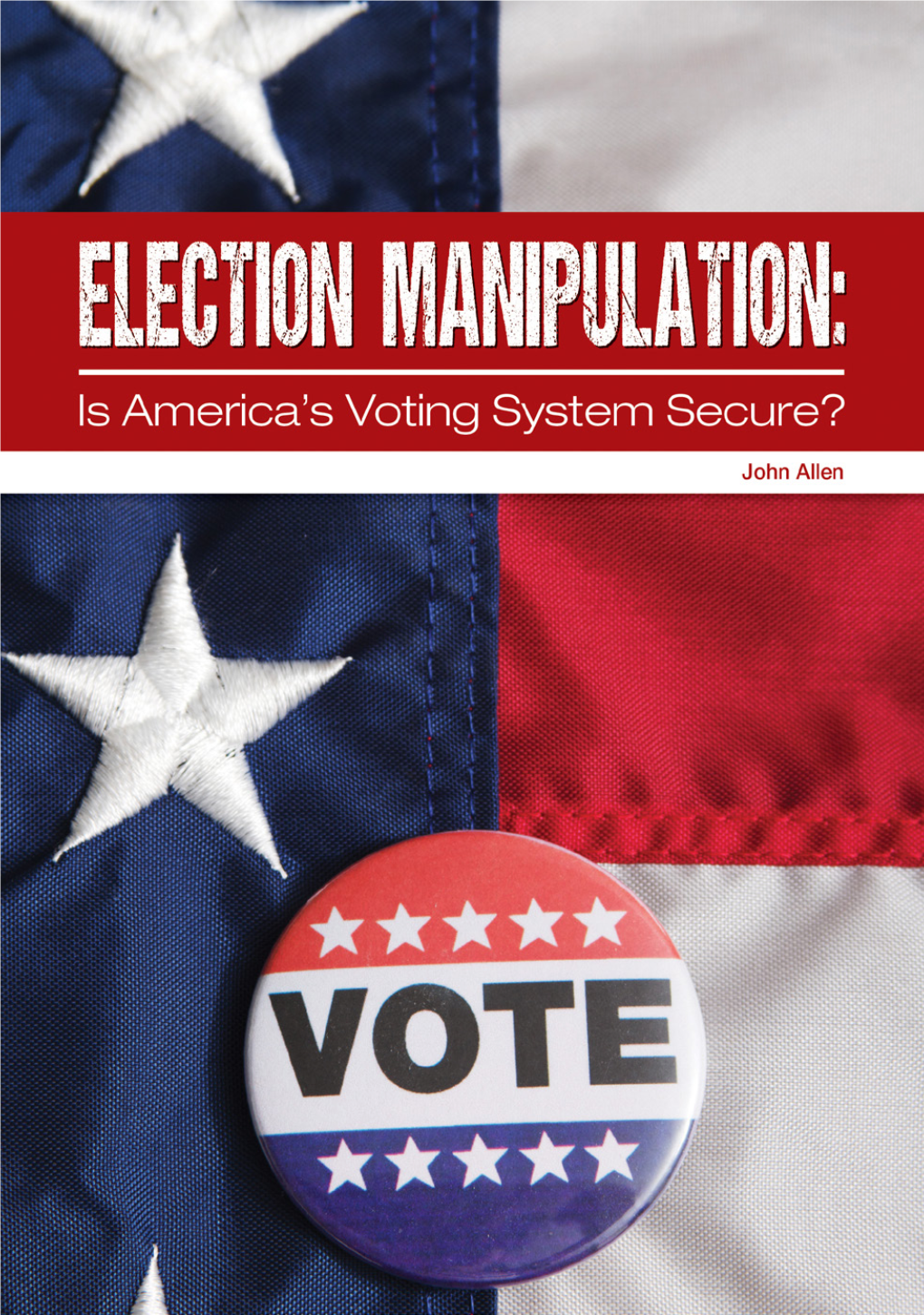 Election Manipulation: Is America’S Voting System Secure?/John Allen