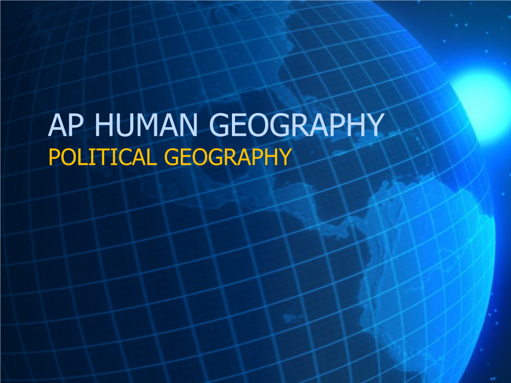 AP HUMAN GEOGRAPHY POLITICAL GEOGRAPHY Political Geography the Study of Human Political Organization of the Earth