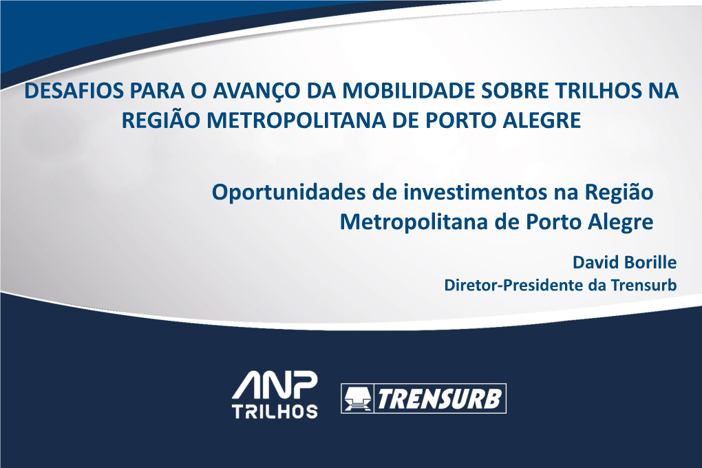 Oportunidades De Investimentos Na Região Metropolitana De Porto Alegre David Borille Diretor-Presidente Da Trensurb TRENSURB