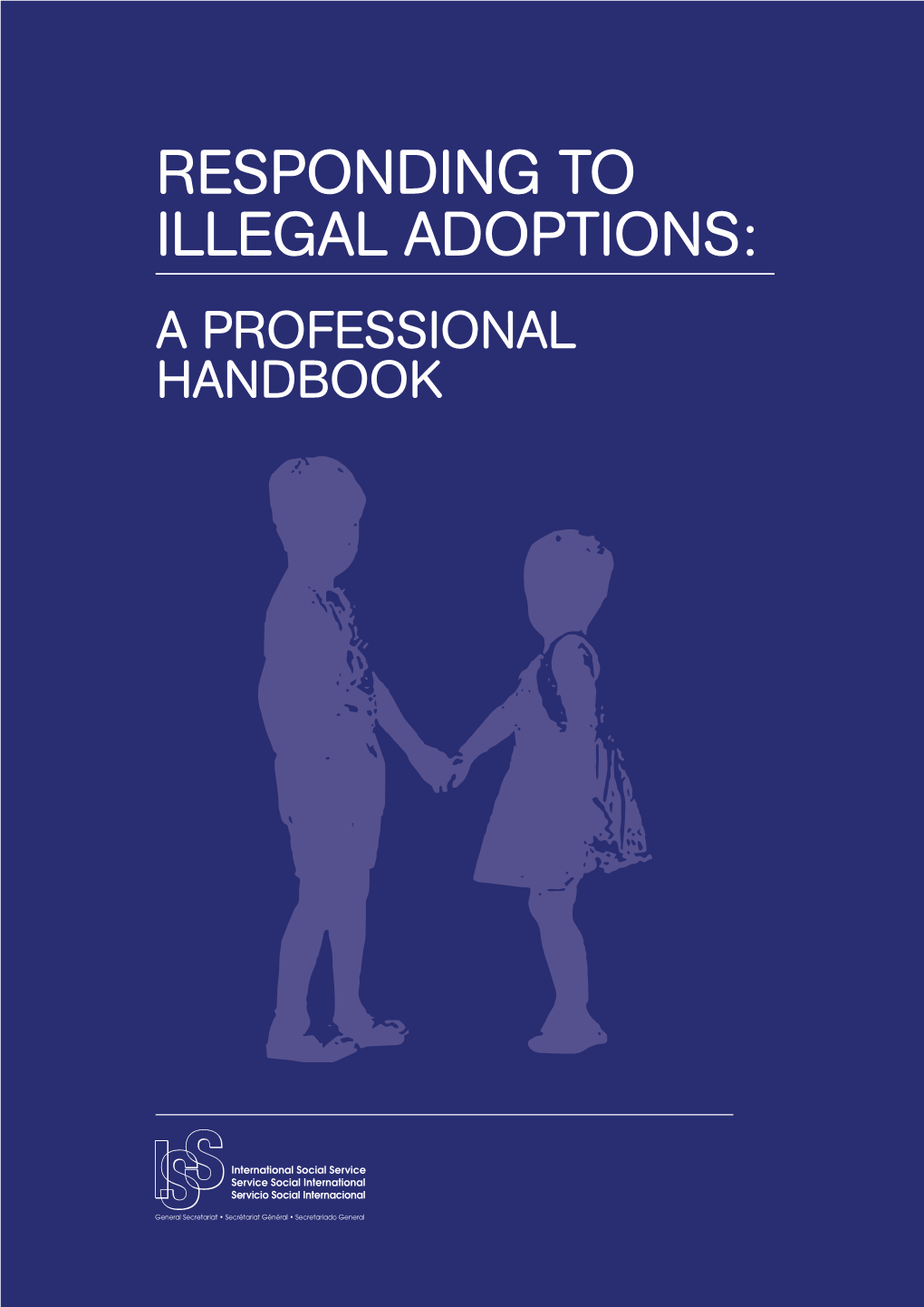 RESPONDING to ILLEGAL ADOPTIONS: a PROFESSIONAL HANDBOOK COPYRIGHT International Social Service Quai Du Seujet 32 1201 Geneva Switzerland