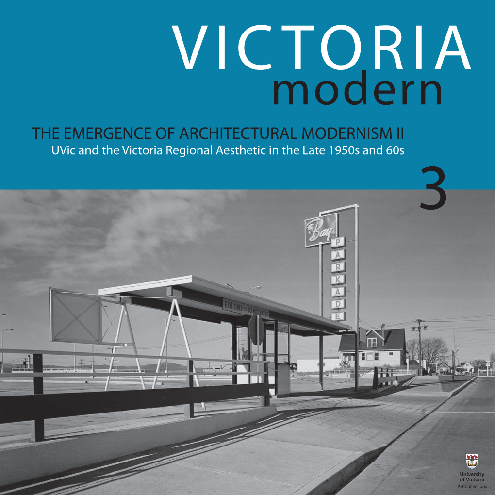 THE EMERGENCE of ARCHITECTURAL MODERNISM II Uvic and the Victoria Regional Aesthetic in the Late 1950S and 60S 3 the EMERGENCE of ARCHITECTURAL MODERNISM II