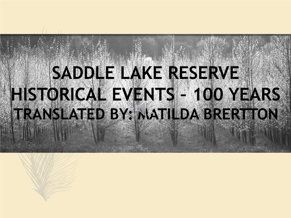 SADDLE LAKE RESERVE HISTORICAL EVENTS – 100 YEARS TRANSLATED BY: MATILDA BRERTTON ILLUSTRATIONS BY:LAWRENCE LARGE Copyright 1977 by SADDLE LAKE EDUCATION COMMITTEE