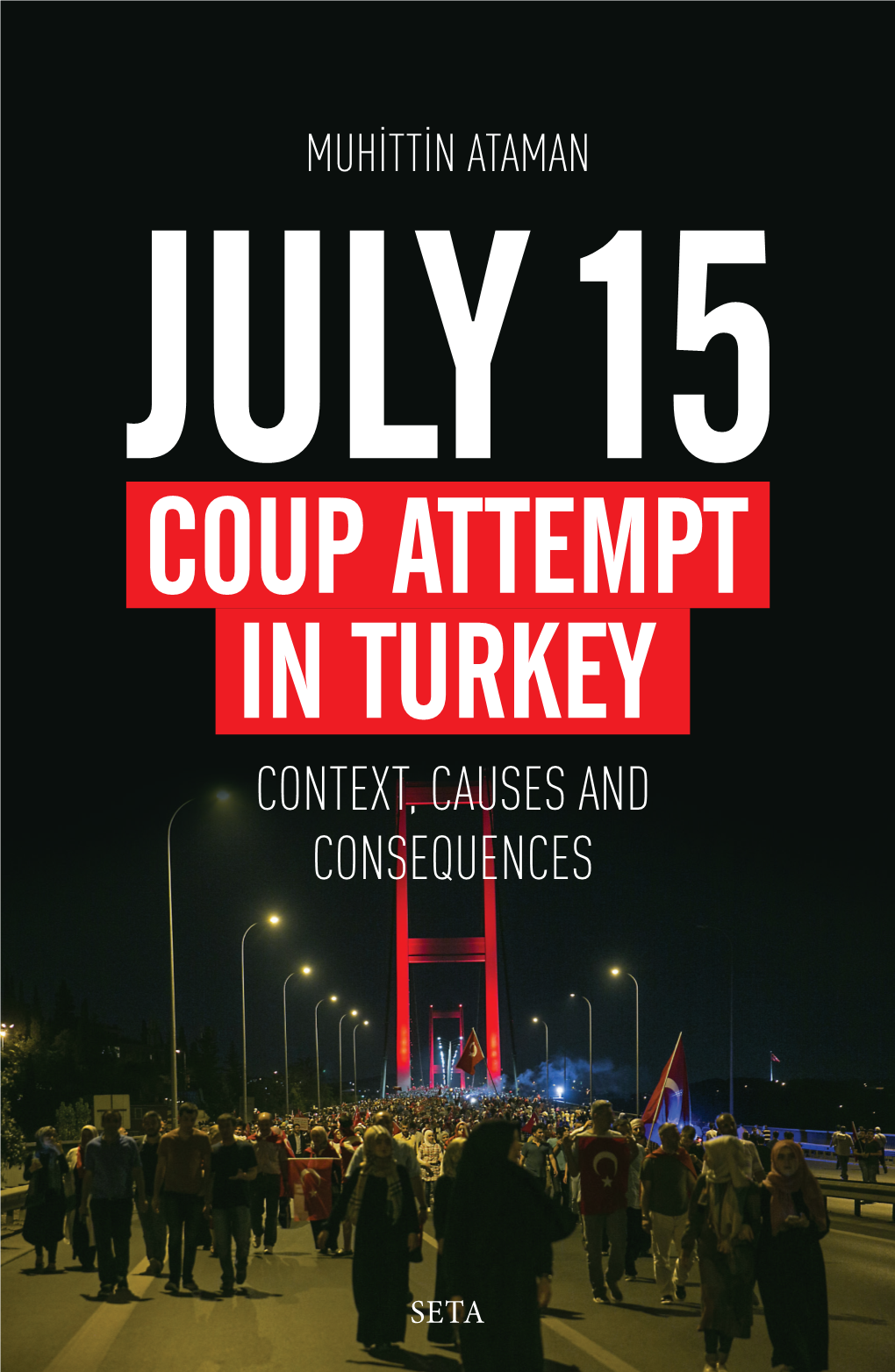 Coup Attempt in Turkey: Context, Causes and Consequences Muhittin Ataman July 15 Coup Attempt Coup Attempt in Turkey Context, and Causes Muhittin Ataman Consequences