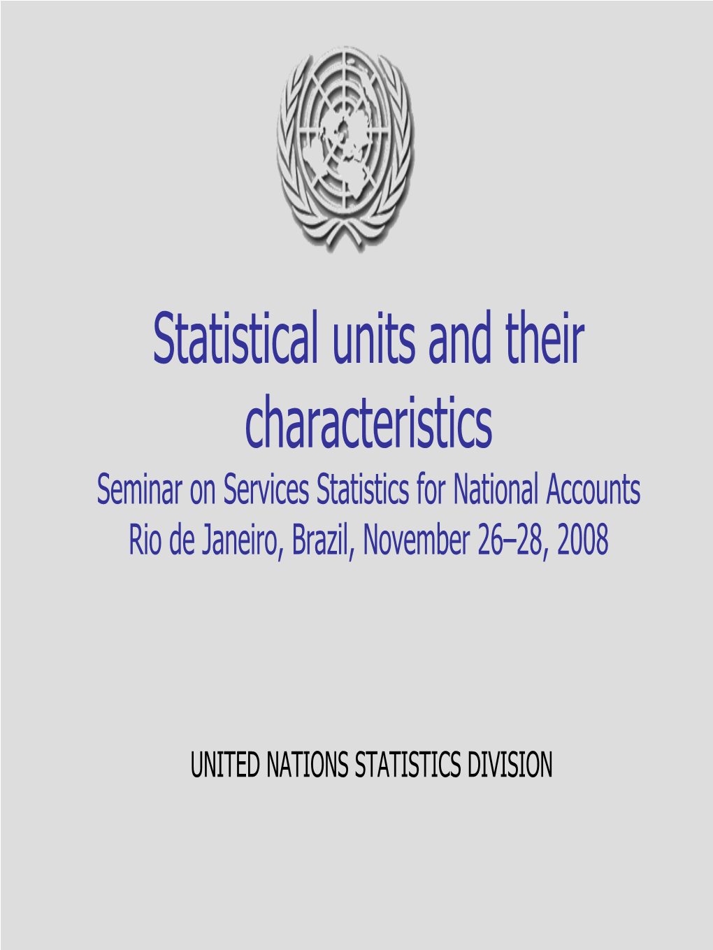 Statistical Units and Their Characteristics Seminar on Services Statistics for National Accounts Rio De Janeiro, Brazil, November 26–28, 2008