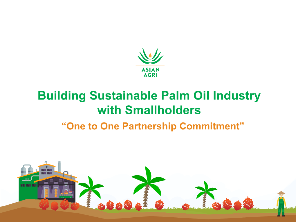 Building Sustainable Palm Oil Industry with Smallholders “One to One Partnership Commitment” NATIONAL SMALLHOLDERS CONTRIBUTION