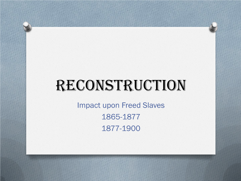 Reconstruction Impact Upon Freed Slaves 1865-1877 1877-1900 “Though Slavery Was Abolished, the Wrongs of My People Were Not Ended