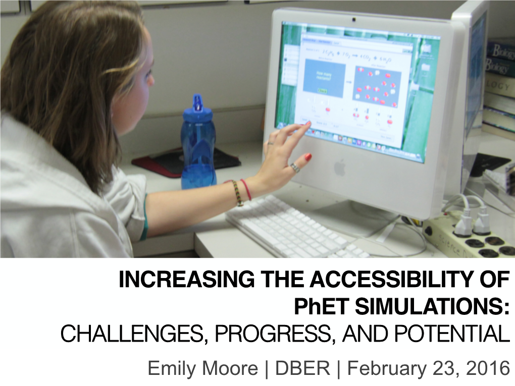 INCREASING the ACCESSIBILITY of Phet SIMULATIONS: CHALLENGES, PROGRESS, and POTENTIAL! Emily Moore | DBER | February 23, 2016 2