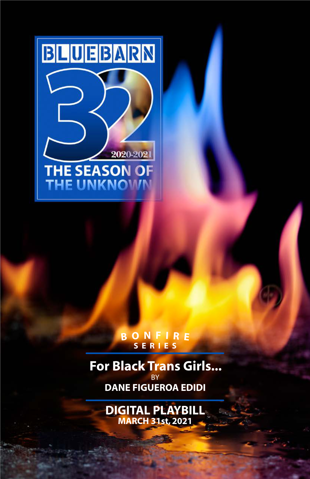 For Black Trans Girls... by DANE FIGUEROA EDIDI DIGITAL PLAYBILL MARCH 31St, 2021 BLUEBARN | 32 | Season of the Unknown