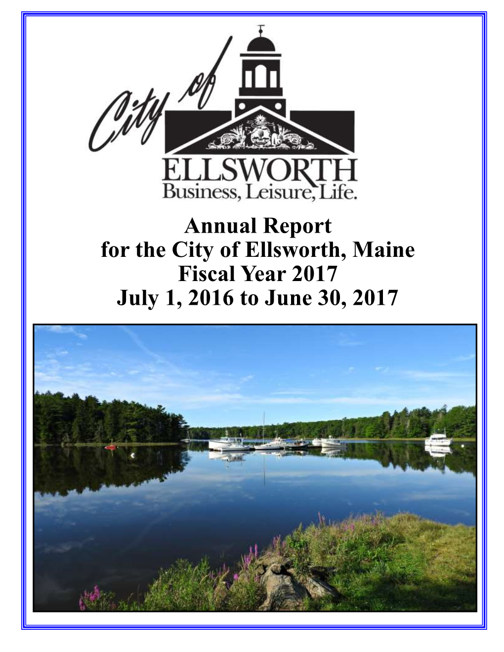 Annual Report for the City of Ellsworth, Maine Fiscal Year 2017 July 1, 2016 to June 30, 2017 City of Ellsworth Annual Report—Fiscal Year 2017