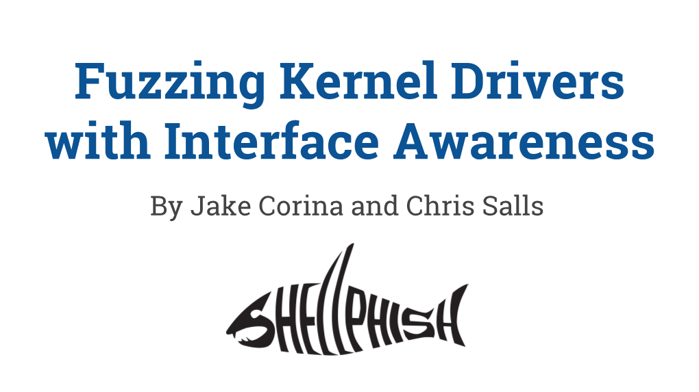 Fuzzing Kernel Drivers with Interface Awareness by Jake Corina and Chris Salls Linux Kernel