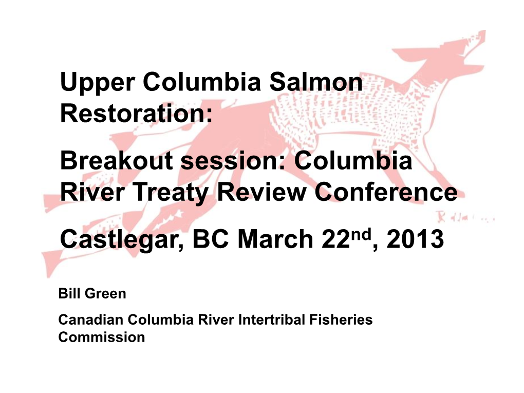 Upper Columbia Salmon Restoration: Breakout Session: Columbia River Treaty Review Conference Castlegar, BC March 22Nd, 2013