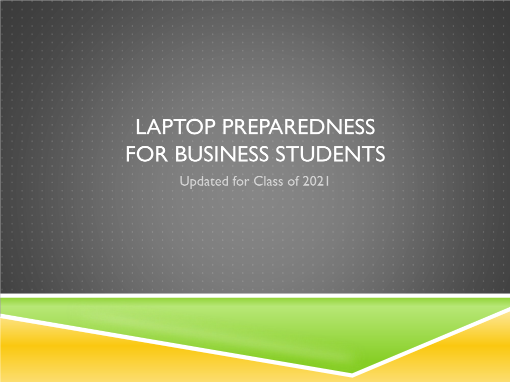 LAPTOP PREPAREDNESS for BUSINESS STUDENTS Updated for Class of 2021 STUDENT LAPTOP REQUIREMENTS