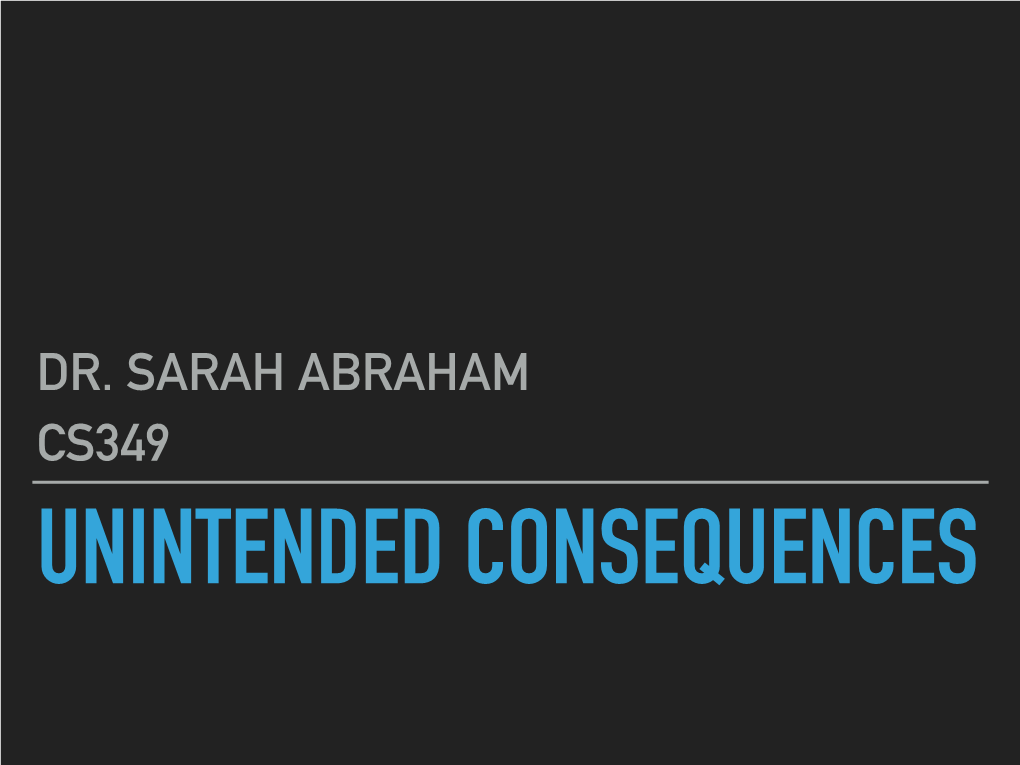 Dr. Sarah Abraham Cs349 Unintended Consequences Presentation: System of Ethics Why Do Ethical Frameworks Fail?